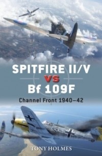 Tony Holmes - Spitfire II/V vs Bf 109F: Channel Front 1940–42
