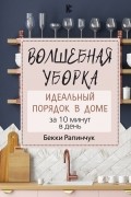 Бекки Рапинчук - Волшебная уборка. Идеальный порядок в доме за 10 минут в день