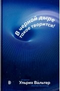 Ульрих Вальтер - В черной дыре такое творится! Астронавт объясняет Вселенную