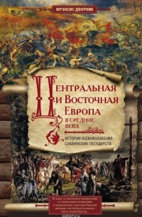 Франтишек Дворник - Центральная и Восточная Европа в Средние века. История возникновения славянских государств