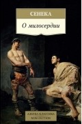 Сенека - О милосердии. Утешение к Гельвии. О досуге