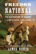 Джеймс Оукс - Freedom National: The Destruction of Slavery in the United States, 1861-1865