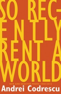 Andrei Codrescu - So Recently Rent a World: New and Selected Poems