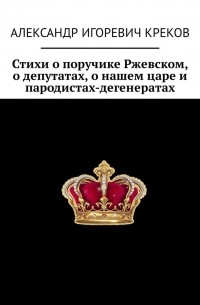 Александр Игоревич Креков - Стихи о поручике Ржевском, о депутатах, о нашем царе и пародистах-дегенератах