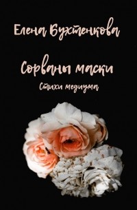 Елена Бухтенкова - Сорваны маски. Стихи медиума