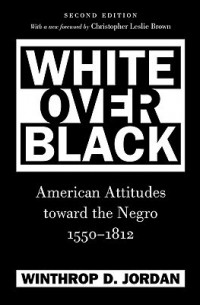 Уинтроп Джордан - White Over Black: American Attitudes Toward the Negro, 1550-1812