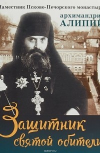 Защитник святой обители. Наместник Псково-Печерского монастыря Архимандрит Алипий