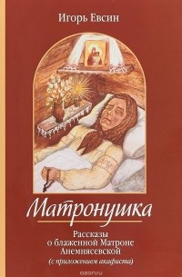 Игорь Евсин - Матронушка. Рассказы о блаженной Матроне Анемнясевской с приложением акафиста