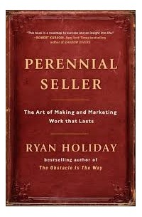 Ryan Holiday - Perennial Seller: The Art of Making and Marketing Work that Lasts