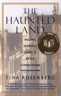 Тина Розенберг - The Haunted Land: Facing Europe's Ghosts After Communism