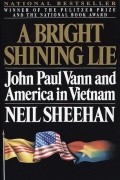 Нил Шихан - A Bright Shining Lie: John Paul Vann and America in Vietnam