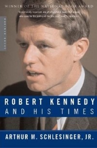 Артур Мейер Шлезингер - Robert Kennedy and His Times
