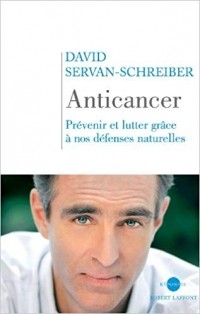 David Servan-Schreiber - Anticancer : Prévenir et lutter grâce à nos défenses naturelles