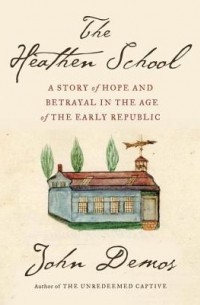 Джон Путнэм Демос - The Heathen School: A Story of Hope and Betrayal in the Age of the Early Republic