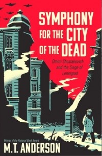 M.T. Anderson - Symphony for the City of the Dead: Dmitri Shostakovich and the Siege of Leningrad