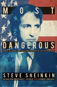 Стив Шейнкин - Most Dangerous: Daniel Ellsberg and the Secret History of the Vietnam War