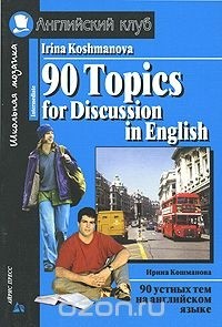 И. И. Кошманова - 90 Topics for Discussions in English / 90 устных тем на английском языке