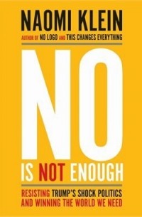 Naomi Klein - No Is Not Enough: Resisting Trump’s Shock Politics and Winning the World We Need