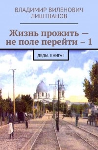 Жизнь прожить – не поле перейти – 1. Деды. Книга I