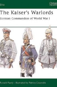 Ronald Pawly - The Kaiser's Warlords: German Commanders of World War I