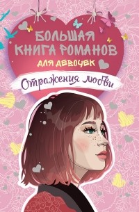  - Большая книга романов для девочек. Отражения любви (сборник)