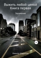 Никита Шарипов - Выжить любой ценой. Часть первая. Заражение