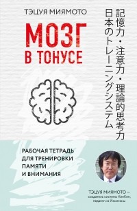 Миямото Тэцуя - Мозг в тонусе. Рабочая тетрадь для тренировки памяти и мозга