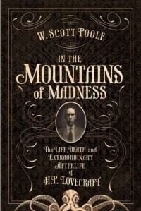 Скотт Пул - In the Mountains of Madness: The Life and Extraordinary Afterlife of H.P. Lovecraft