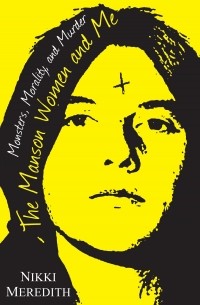 Никки Мередит - The Manson Women and Me: Monsters, Morality and Murder
