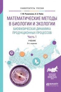 Галина Ризниченко - Математические методы в биологии и экологии. Биофизическая динамика продукционных процессов в 2 ч. Часть 1 3-е изд. , пер. и доп. Учебник для бакалавриата и магистратуры