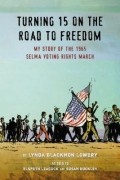 Линда Блэкмон Лоури - Turning 15 on the Road to Freedom: My Story of the Selma Voting Rights March