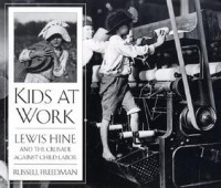 Расселл Фридман - Kids at Work: Lewis Hine and the Crusade Against Child Labor