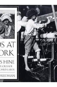 Расселл Фридман - Kids at Work: Lewis Hine and the Crusade Against Child Labor