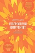 Дэниэл М. Дэвис - Невероятный иммунитет. Как работает естественная защита вашего организма