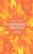 Дэниэл М. Дэвис - Невероятный иммунитет. Как работает естественная защита вашего организма