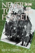 Милтон Мельцер - Never to Forget: The Jews of the Holocaust