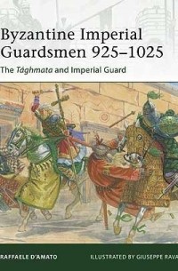 Раффаэле Д'Амато - Byzantine Imperial Guardsmen 925–1025: The Taghmata and Imperial Guard