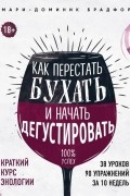 Мари-Доминик Брадфор - Как перестать бухать и начать дегустировать