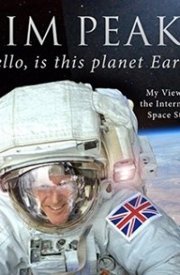 Тим Пик - Hello, is this planet Earth?: My View from the International Space Station