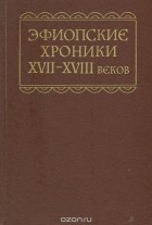  - Эфиопские хроники XVII-XVIII веков