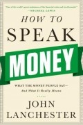John Lanchester - How to Speak Money: What the Money People Say — And What It Really Means