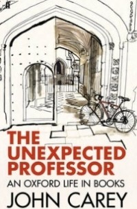 Джон Кэри - The Unexpected Professor: An Oxford Life in Books