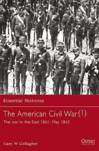 Gary W. Gallagher - The American Civil War (1): The War in the East 1861–May 1863