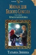 Татьяна Зинина - Мираж для Белого Сокола. Крылатая воровка