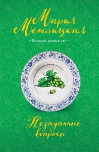 Мария Метлицкая - Незаданные вопросы (сборник)