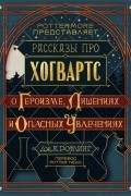 Рассказы про Хогвартс. О героизме, лишениях и опасных увлечениях