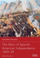 John Fletcher - The Wars of Spanish American Independence 1809–29