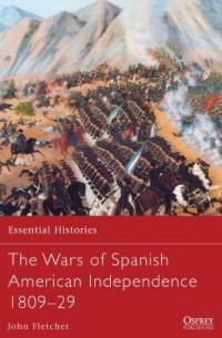 John Fletcher - The Wars of Spanish American Independence 1809–29