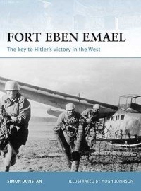 Саймон Данстен - Fort Eben Emael: The key to Hitler's victory in the West