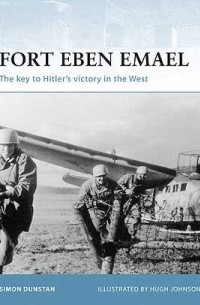Саймон Данстен - Fort Eben Emael: The key to Hitler's victory in the West